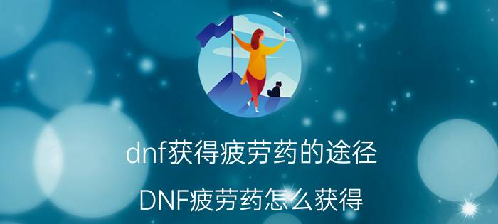 dnf获得疲劳药的途径 DNF疲劳药怎么获得